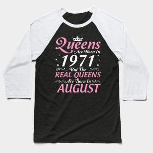 Queens Are Born In 1971 But The Real Queens Are Born In August Happy Birthday To Me Mom Aunt Sister Baseball T-Shirt